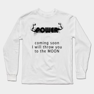 POWER  coming soon I will throw you to the MOON! Long Sleeve T-Shirt